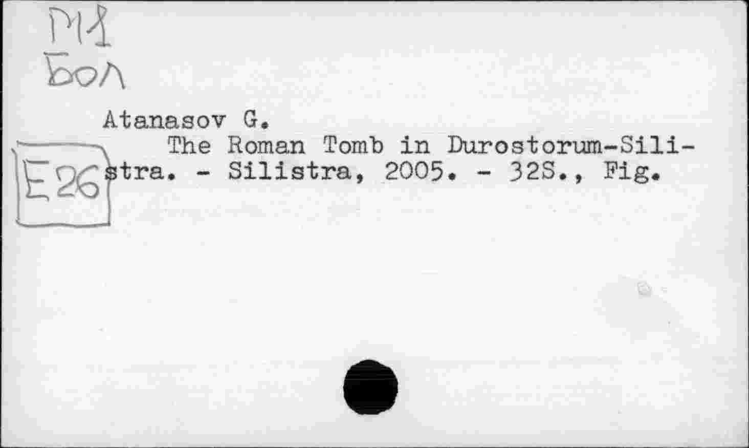 ﻿
Atanasov G.
tra
The Roman Tomb in Durostorum-Sili-. - Silistra, 2005. - 32S., Fig.